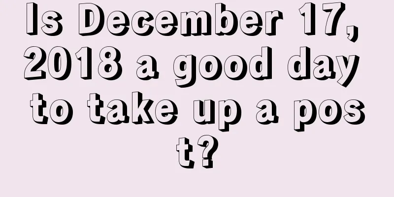 Is December 17, 2018 a good day to take up a post?