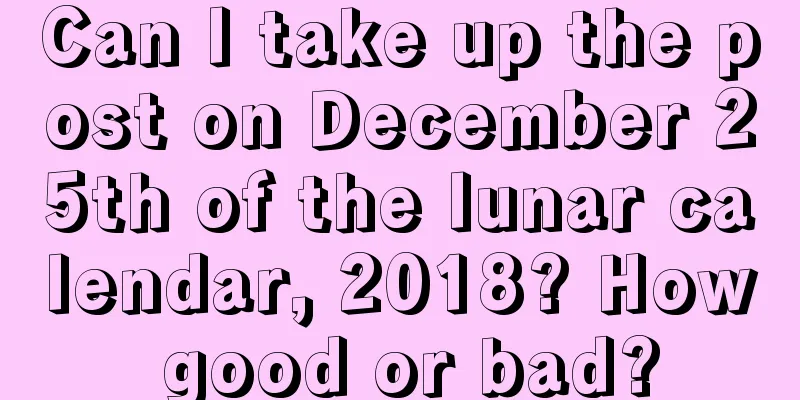 Can I take up the post on December 25th of the lunar calendar, 2018? How good or bad?