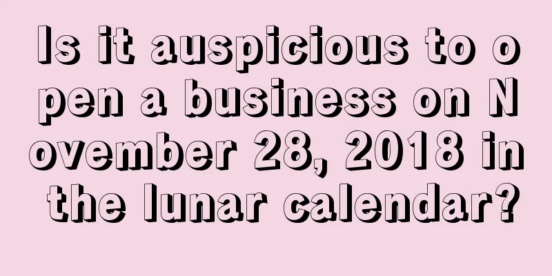 Is it auspicious to open a business on November 28, 2018 in the lunar calendar?