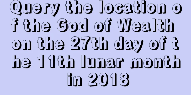 Query the location of the God of Wealth on the 27th day of the 11th lunar month in 2018