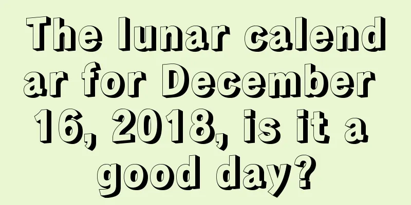 The lunar calendar for December 16, 2018, is it a good day?