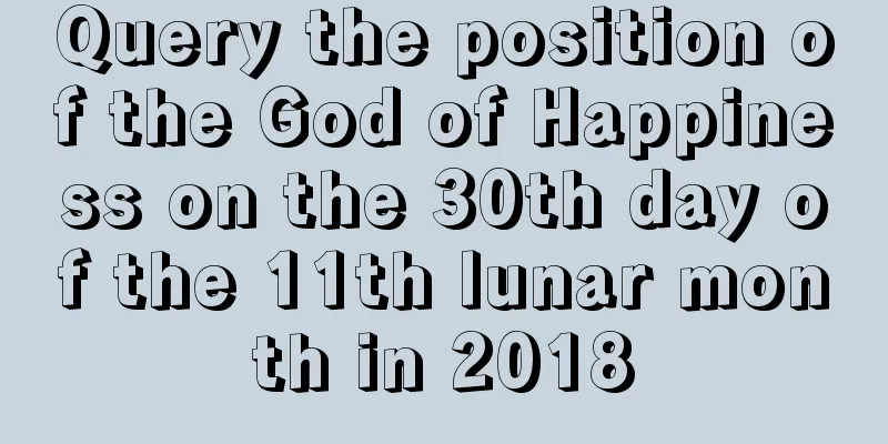 Query the position of the God of Happiness on the 30th day of the 11th lunar month in 2018