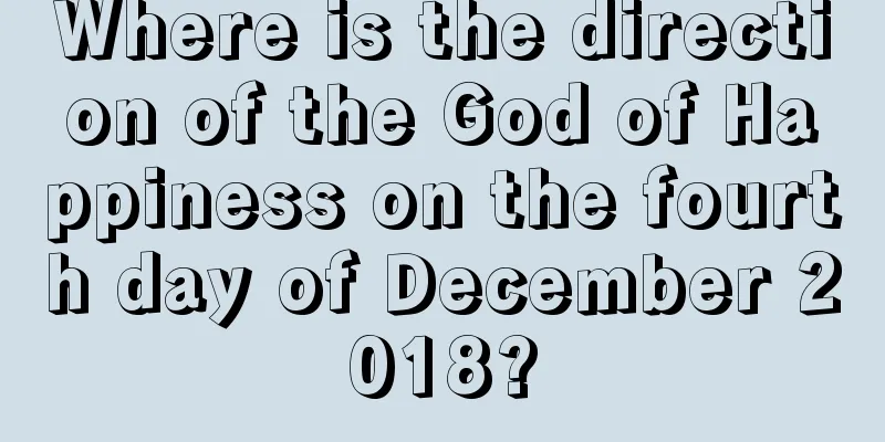 Where is the direction of the God of Happiness on the fourth day of December 2018?