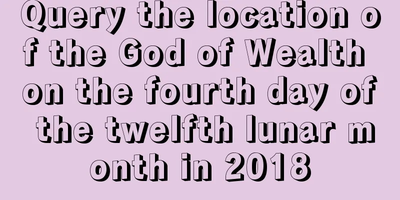 Query the location of the God of Wealth on the fourth day of the twelfth lunar month in 2018