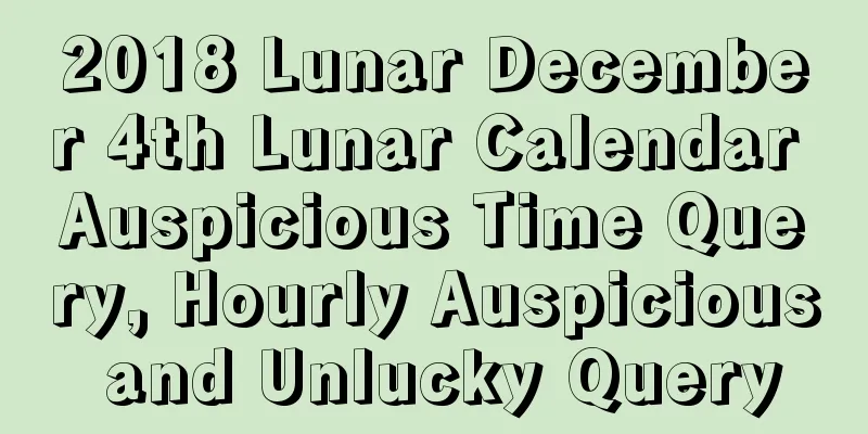 2018 Lunar December 4th Lunar Calendar Auspicious Time Query, Hourly Auspicious and Unlucky Query