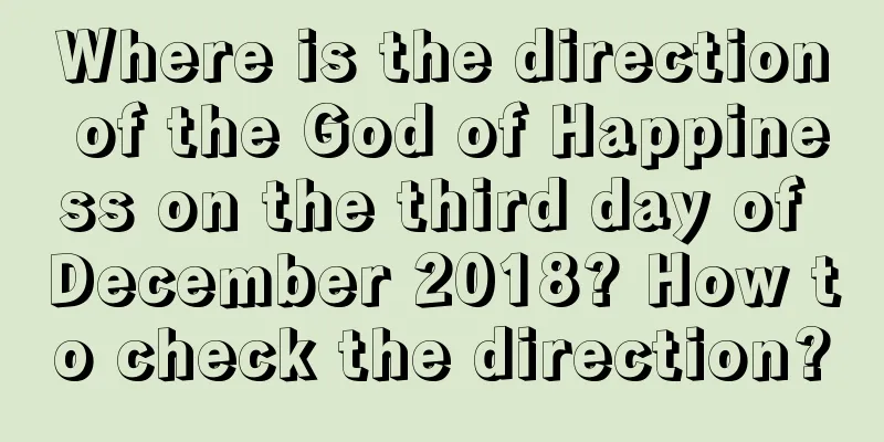 Where is the direction of the God of Happiness on the third day of December 2018? How to check the direction?