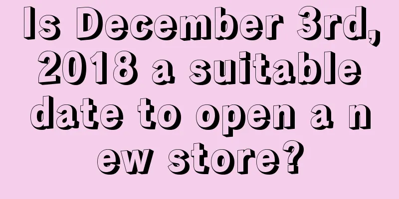 Is December 3rd, 2018 a suitable date to open a new store?