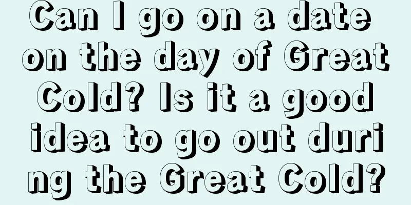 Can I go on a date on the day of Great Cold? Is it a good idea to go out during the Great Cold?
