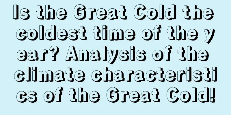 Is the Great Cold the coldest time of the year? Analysis of the climate characteristics of the Great Cold!