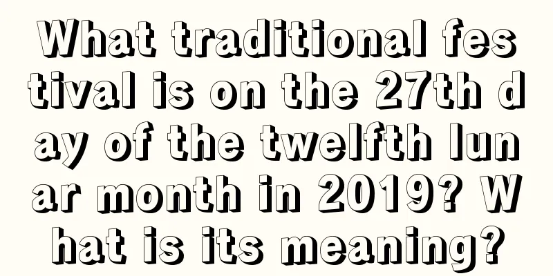 What traditional festival is on the 27th day of the twelfth lunar month in 2019? What is its meaning?