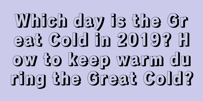 Which day is the Great Cold in 2019? How to keep warm during the Great Cold?