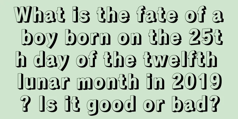 What is the fate of a boy born on the 25th day of the twelfth lunar month in 2019? Is it good or bad?