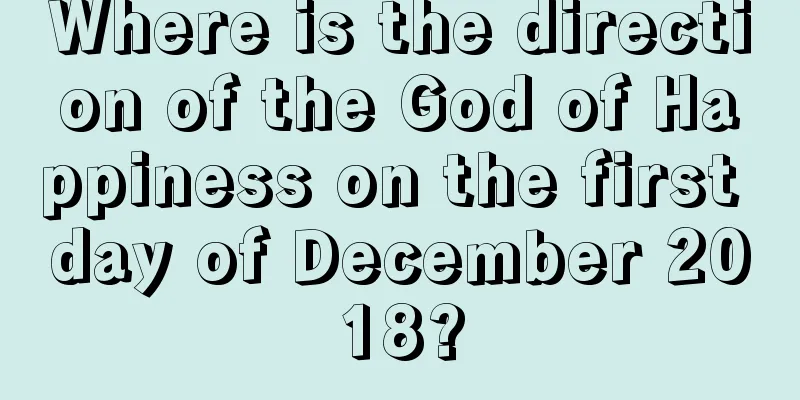 Where is the direction of the God of Happiness on the first day of December 2018?