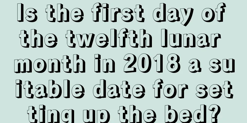 Is the first day of the twelfth lunar month in 2018 a suitable date for setting up the bed?