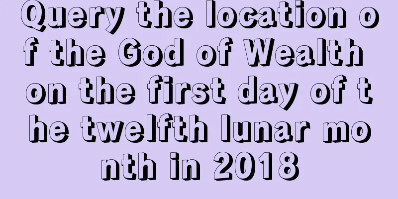 Query the location of the God of Wealth on the first day of the twelfth lunar month in 2018