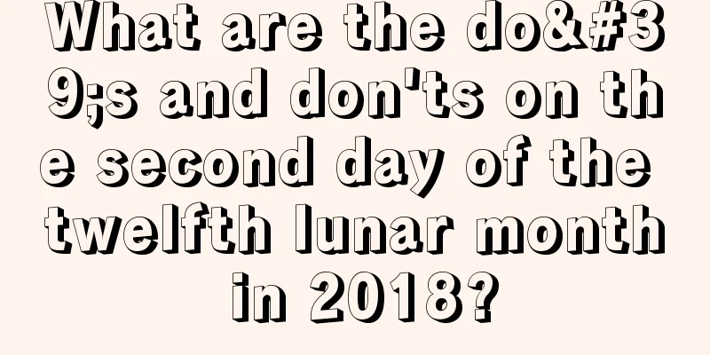 What are the do's and don'ts on the second day of the twelfth lunar month in 2018?