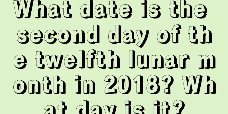 What date is the second day of the twelfth lunar month in 2018? What day is it?