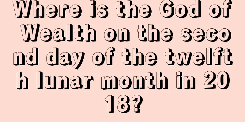 Where is the God of Wealth on the second day of the twelfth lunar month in 2018?