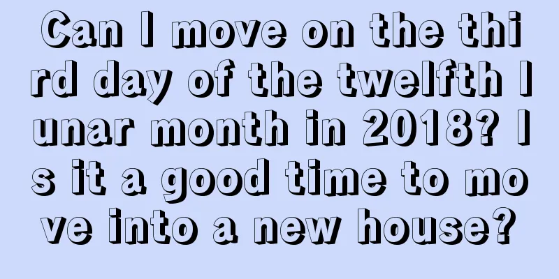Can I move on the third day of the twelfth lunar month in 2018? Is it a good time to move into a new house?