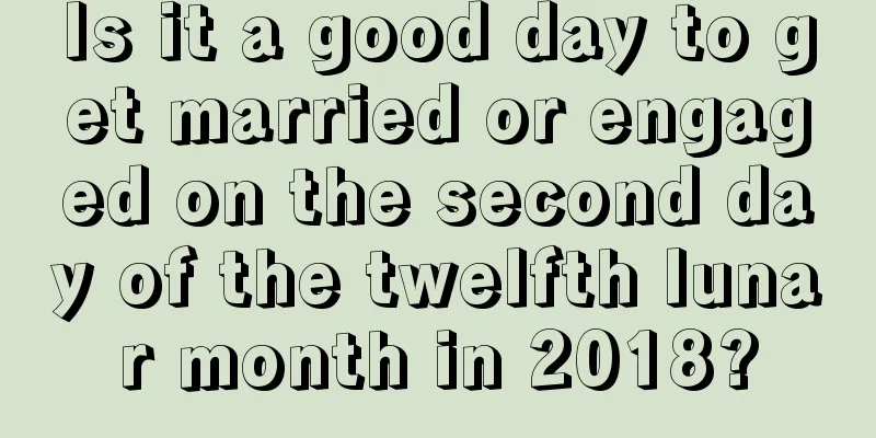 Is it a good day to get married or engaged on the second day of the twelfth lunar month in 2018?