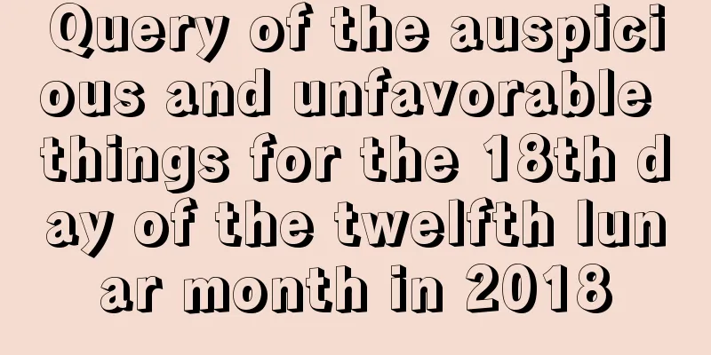 Query of the auspicious and unfavorable things for the 18th day of the twelfth lunar month in 2018