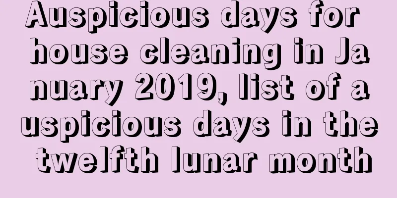 Auspicious days for house cleaning in January 2019, list of auspicious days in the twelfth lunar month