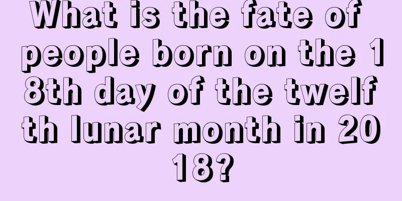 What is the fate of people born on the 18th day of the twelfth lunar month in 2018?