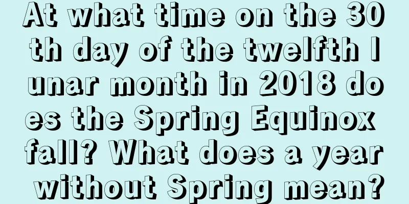 At what time on the 30th day of the twelfth lunar month in 2018 does the Spring Equinox fall? What does a year without Spring mean?