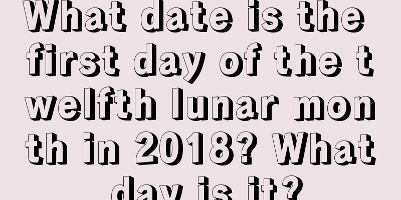 What date is the first day of the twelfth lunar month in 2018? What day is it?