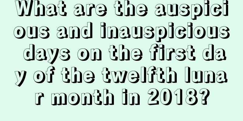 What are the auspicious and inauspicious days on the first day of the twelfth lunar month in 2018?