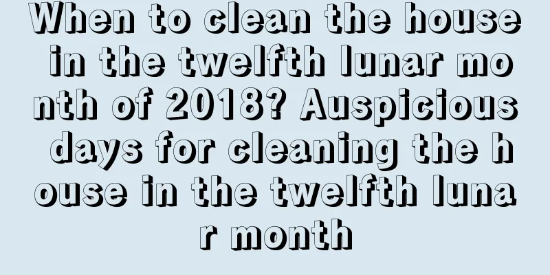 When to clean the house in the twelfth lunar month of 2018? Auspicious days for cleaning the house in the twelfth lunar month