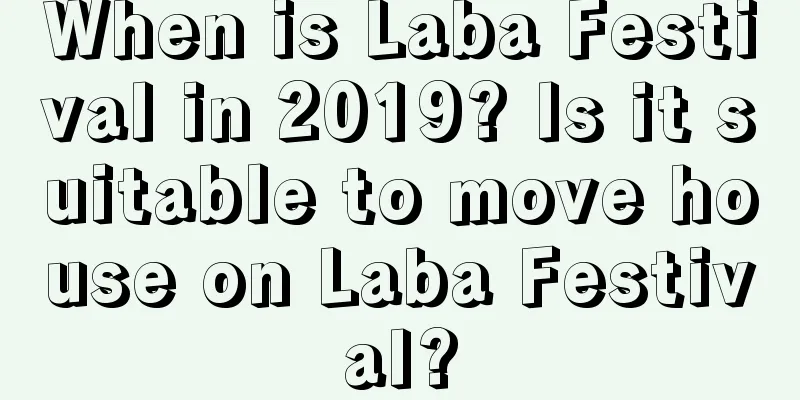 When is Laba Festival in 2019? Is it suitable to move house on Laba Festival?
