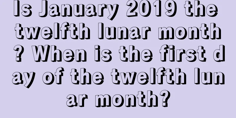 Is January 2019 the twelfth lunar month? When is the first day of the twelfth lunar month?