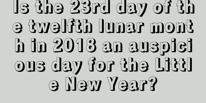 Is the 23rd day of the twelfth lunar month in 2018 an auspicious day for the Little New Year?