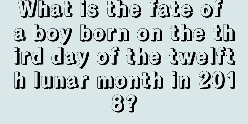 What is the fate of a boy born on the third day of the twelfth lunar month in 2018?