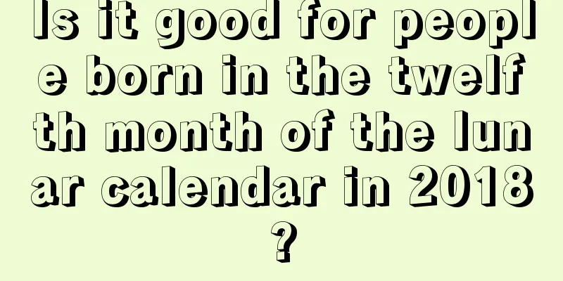 Is it good for people born in the twelfth month of the lunar calendar in 2018?