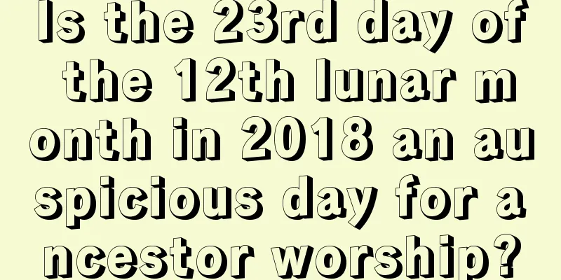 Is the 23rd day of the 12th lunar month in 2018 an auspicious day for ancestor worship?