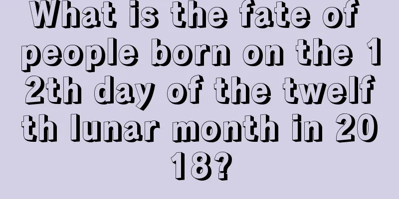 What is the fate of people born on the 12th day of the twelfth lunar month in 2018?