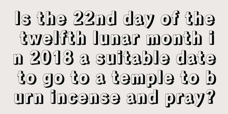 Is the 22nd day of the twelfth lunar month in 2018 a suitable date to go to a temple to burn incense and pray?