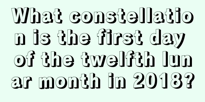 What constellation is the first day of the twelfth lunar month in 2018?