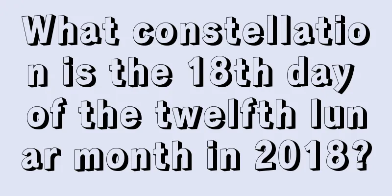 What constellation is the 18th day of the twelfth lunar month in 2018?