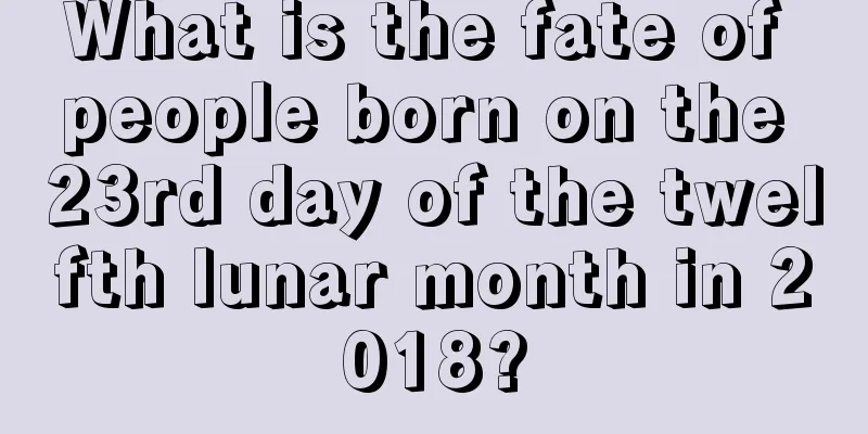 What is the fate of people born on the 23rd day of the twelfth lunar month in 2018?