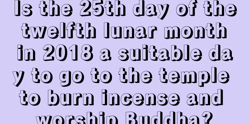 Is the 25th day of the twelfth lunar month in 2018 a suitable day to go to the temple to burn incense and worship Buddha?