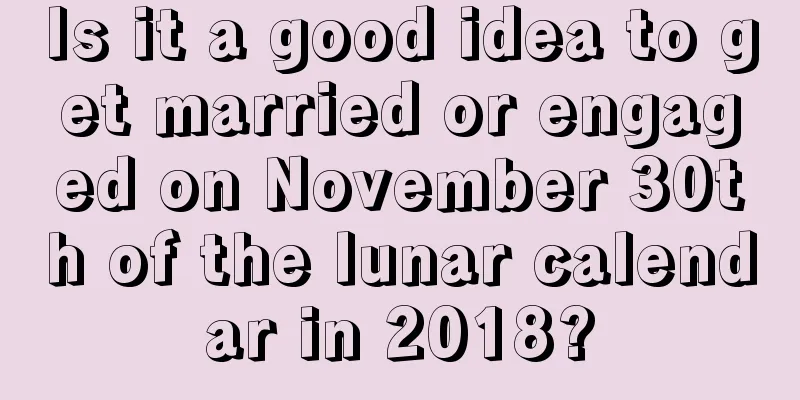 Is it a good idea to get married or engaged on November 30th of the lunar calendar in 2018?