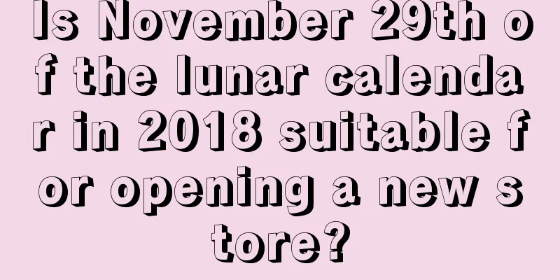 Is November 29th of the lunar calendar in 2018 suitable for opening a new store?