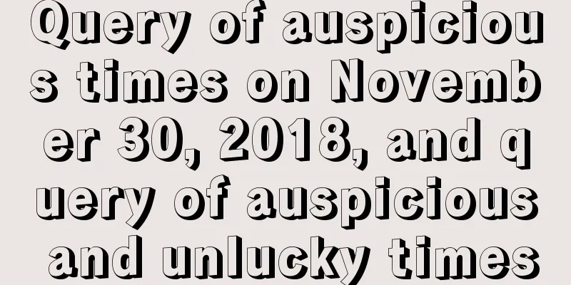 Query of auspicious times on November 30, 2018, and query of auspicious and unlucky times