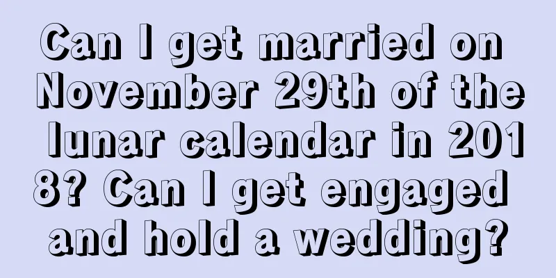 Can I get married on November 29th of the lunar calendar in 2018? Can I get engaged and hold a wedding?
