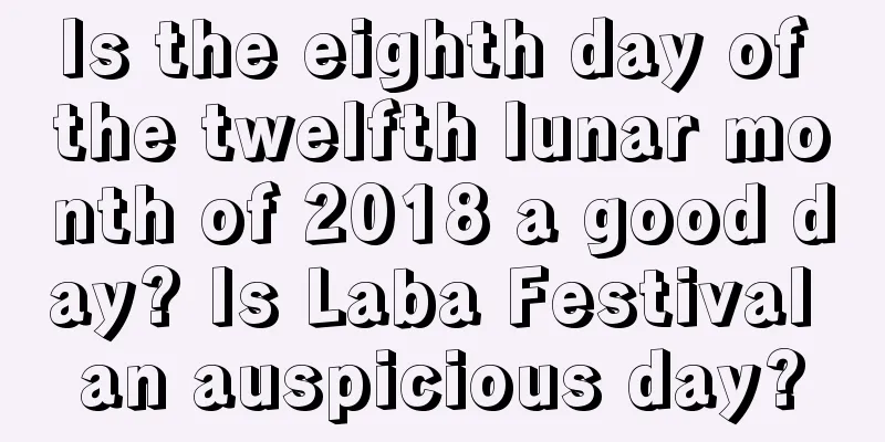 Is the eighth day of the twelfth lunar month of 2018 a good day? Is Laba Festival an auspicious day?
