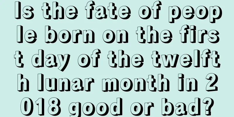 Is the fate of people born on the first day of the twelfth lunar month in 2018 good or bad?