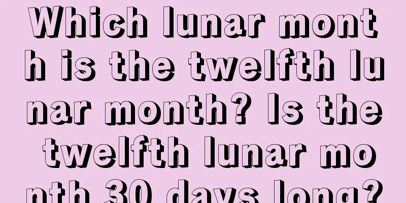 Which lunar month is the twelfth lunar month? Is the twelfth lunar month 30 days long?